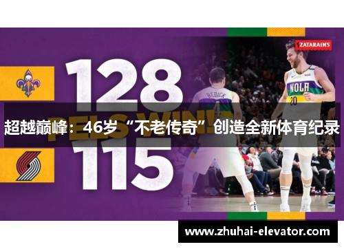 超越巅峰：46岁“不老传奇”创造全新体育纪录